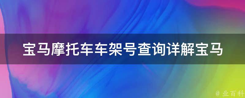 宝马摩托车车架号查询_详解宝马摩托车车架号查询方法及常见问题解答