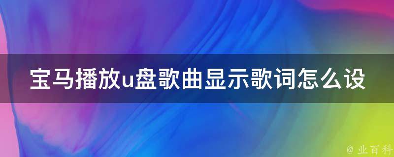 宝马播放u盘歌曲显示歌词怎么设置(详细教程+常见问题解答)