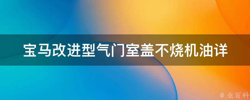 宝马改进型气门室盖不烧机油(详解原因和解决方法)