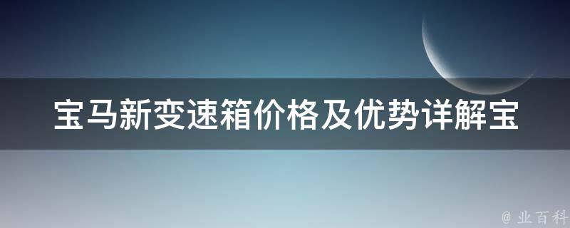 宝马新变速箱**及优势(详解宝马最新变速箱**及其性能优势)。