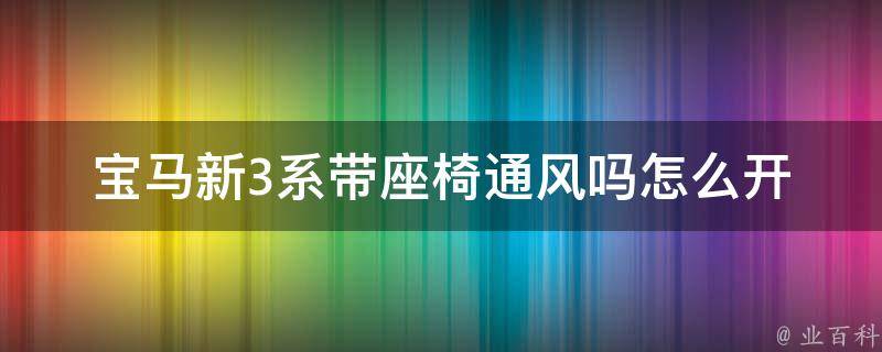 宝马新3系带座椅通风吗怎么开(座椅通风使用方法详解)