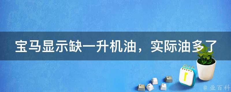 宝马显示缺一升机油，实际油多了_原因分析及解决方法