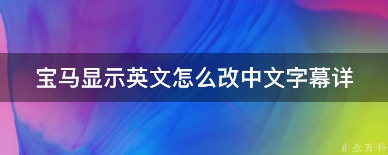 宝马显示英文怎么改中文字幕_详细操作步骤+常见问题解答