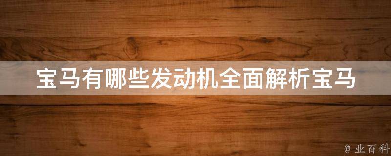 宝马有哪些发动机(全面解析宝马各系列车型的发动机配置)。