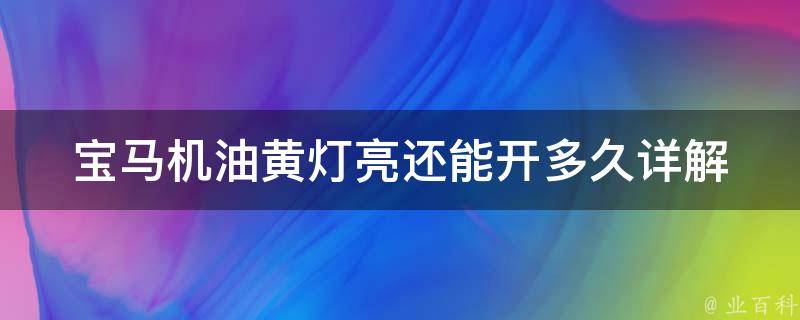 宝马机油黄灯亮还能开多久_详解宝马机油黄灯亮的原因及安全行驶时间