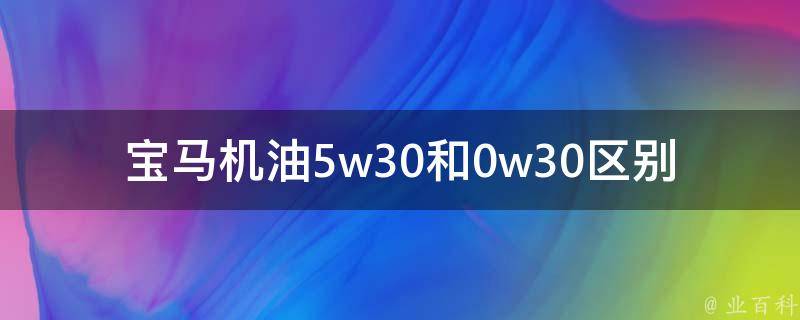 宝马机油5w30和0w30区别_全面解析宝马推荐机油及其性能特点。