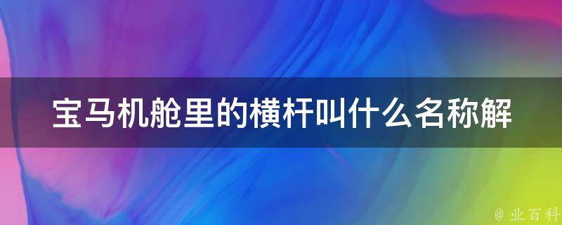 宝马机舱里的横杆叫什么名称_解密宝马车内设计的奥秘。