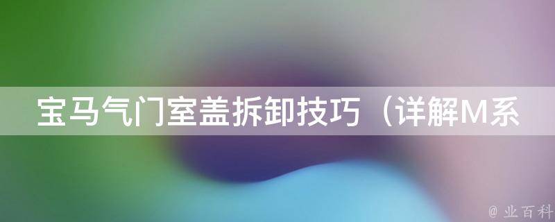 宝马气门室盖拆卸技巧（详解M系列、X系列、3系列、5系列等常见车型）