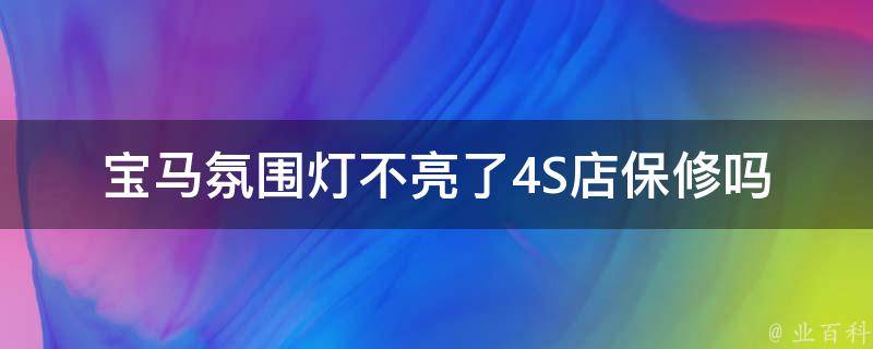 宝马氛围灯不亮了(4S店保修吗？原因解析+解决方法）