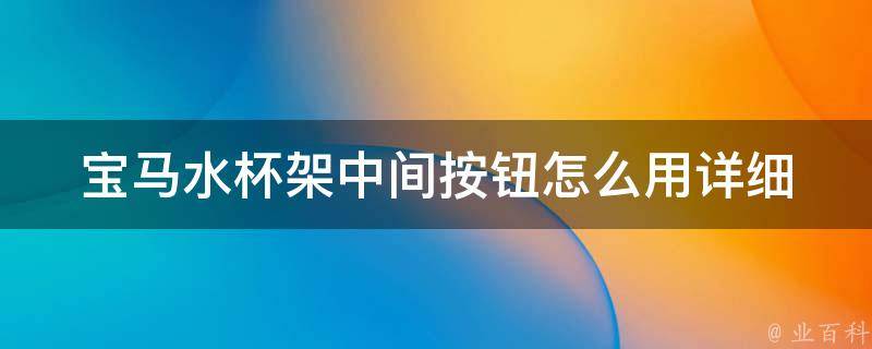 宝马水杯架中间按钮怎么用_详细教程+常见问题解答