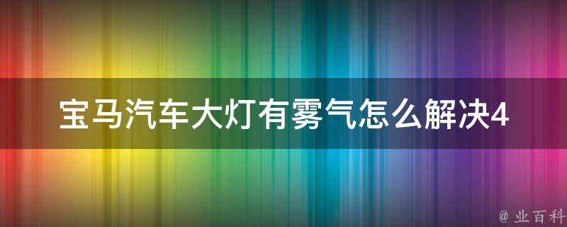 宝马汽车大灯有雾气怎么解决_4种方法教你轻松搞定雾气问题