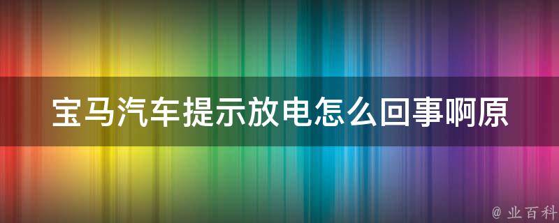 宝马汽车提示放电怎么回事啊(原因分析+解决方法)