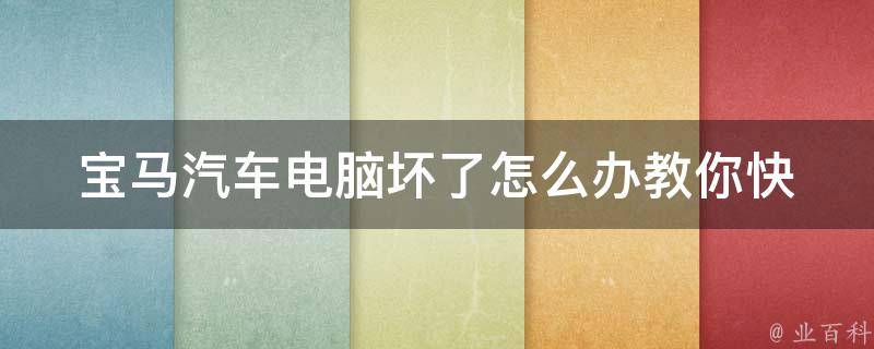 宝马汽车电脑坏了怎么办_教你快速解决宝马车电脑故障的方法。