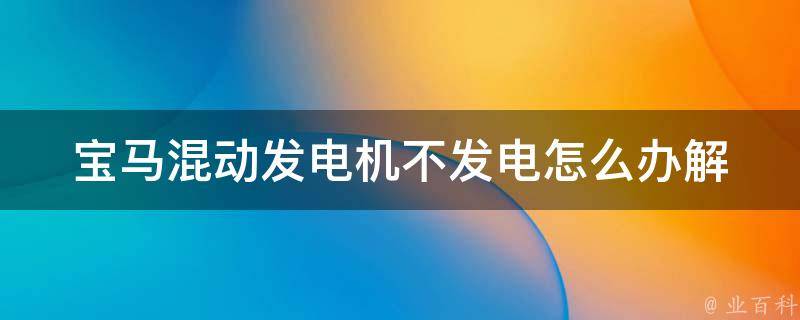 宝马混动发电机不发电怎么办_解决方法汇总