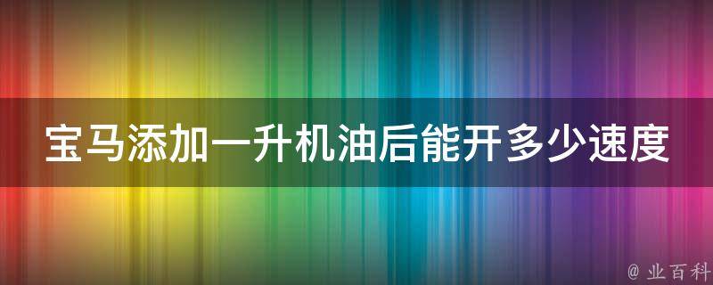 宝马添加一升机油后能开多少速度_详解宝马车主必知的机油添加注意事项