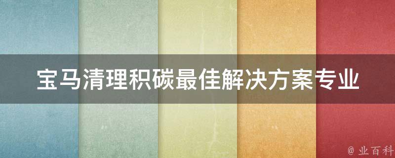 宝马清理积碳最佳解决方案_专业技巧+实测推荐