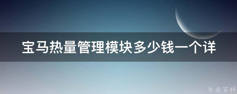 宝马热量管理模块多少钱一个_详解宝马车型热量管理模块**和选择