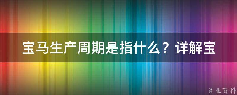 宝马生产周期是指什么？_详解宝马生产周期的含义和计算方法