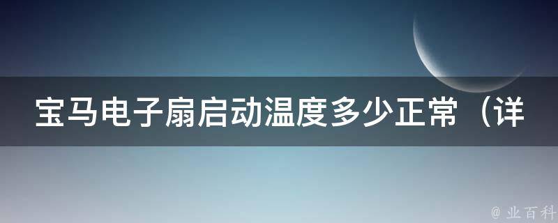 宝马电子扇启动温度多少正常_详解宝马电子扇常见问题及解决方法