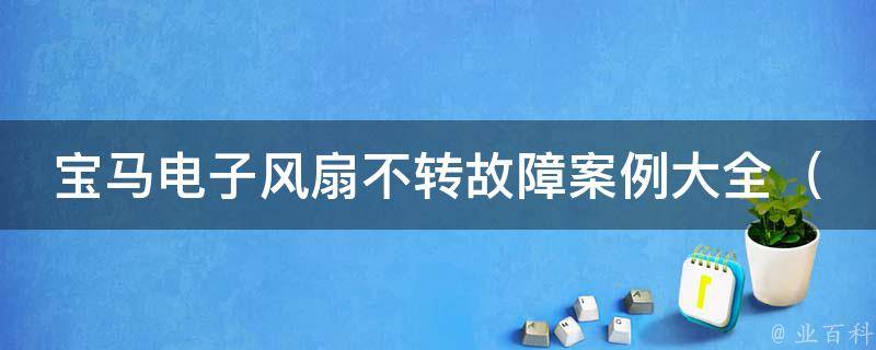 宝马电子风扇不转故障案例大全_解决宝马车主最关心的问题