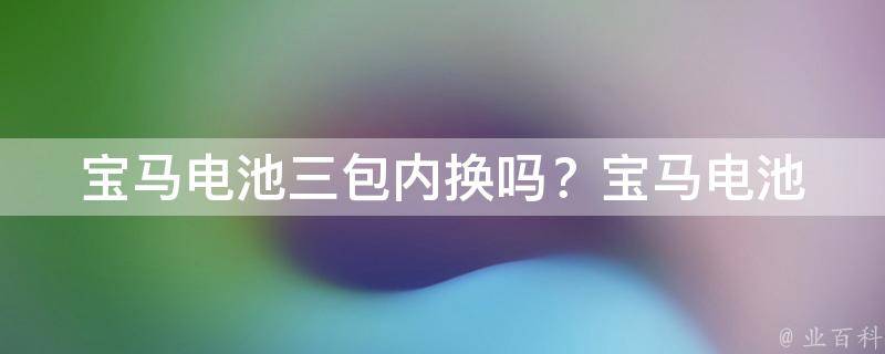 宝马电池三包内换吗？_宝马电池保修政策详解