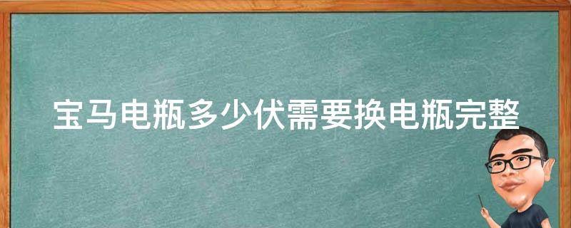 宝马电瓶多少伏需要换电瓶_完整指南：如何判断宝马电瓶寿命及更换方法。