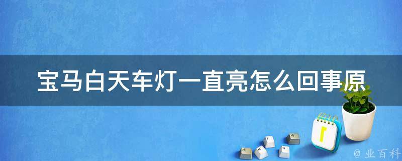 宝马白天车灯一直亮怎么回事(原因解析及解决方法)