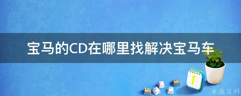 宝马的CD在***(解决宝马车主的疑惑，宝马CD丢失如何处理)。