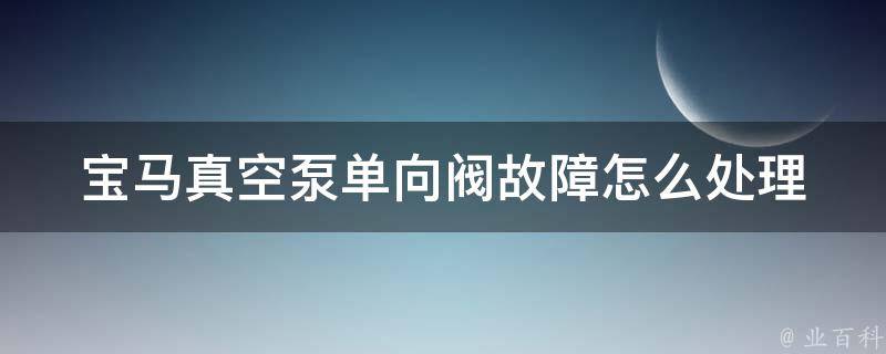 宝马真空泵单向阀故障怎么处理_详解宝马真空泵单向阀故障原因及解决方法