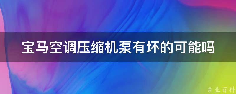 宝马空调压缩机泵有坏的可能吗_原因分析及解决方法