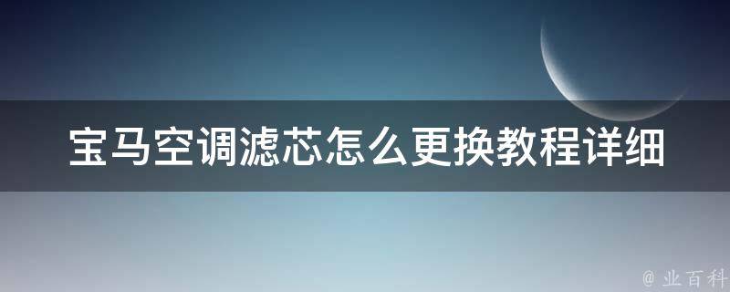 宝马空调滤芯怎么更换教程_详细步骤+常见问题解答