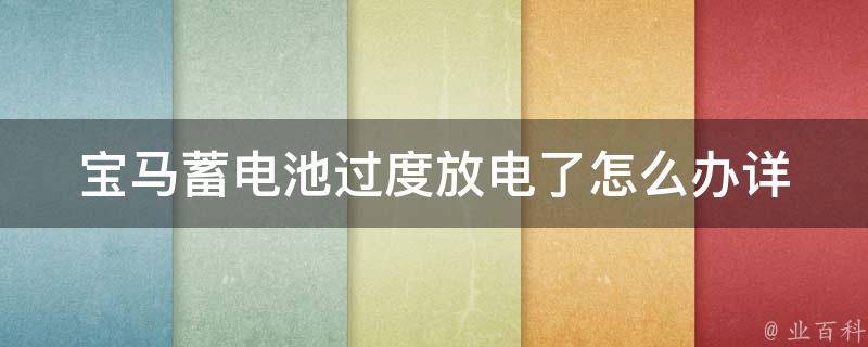 宝马蓄电池过度放电了怎么办(详解电瓶保养及故障排除方法)