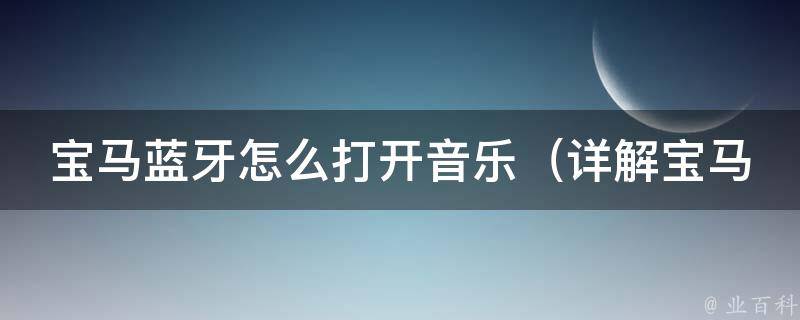 宝马蓝牙怎么打开音乐_详解宝马车载蓝牙音乐播放方法