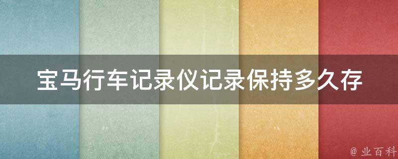 宝马行车记录仪记录保持多久_存储时间、容量、清除方法等详解