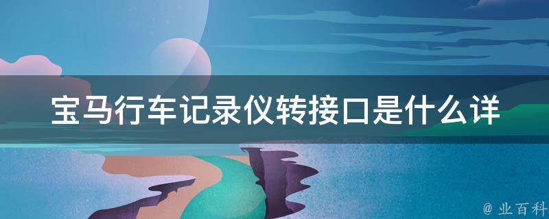 宝马行车记录仪转接口是什么_详细解析宝马车型适配接口及使用方法