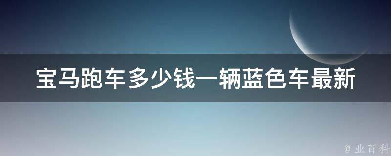 宝马跑车多少钱一辆蓝色车_最新**表+车型推荐