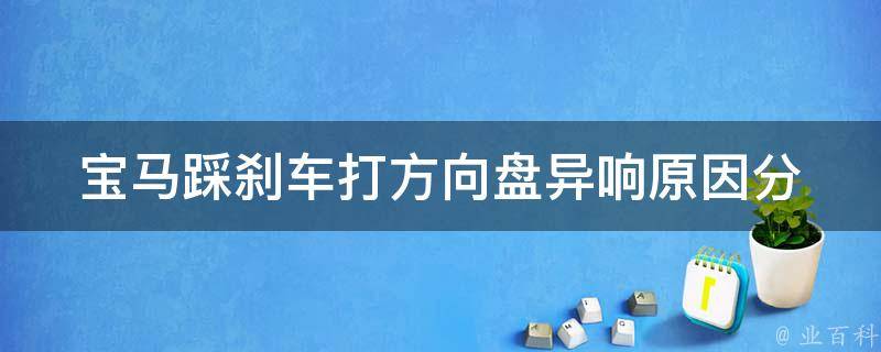 宝马踩刹车打方向盘异响(原因分析及解决方法)