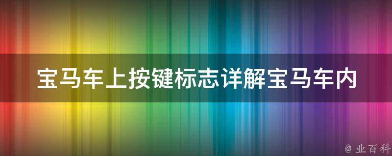 宝马车上按键标志(详解宝马车内各种按键的图标和功能)。