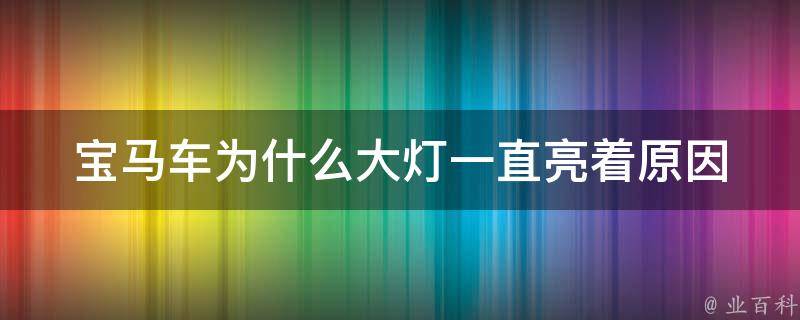 宝马车为什么大灯一直亮着(原因分析+解决方法)