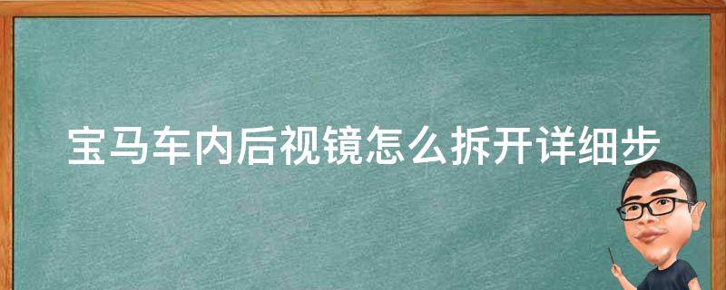 宝马车内后视镜怎么拆开_详细步骤教学+常见问题解决方案