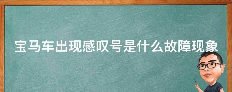 宝马车出现感叹号是什么故障现象(详解宝马车常见故障及解决方法)。