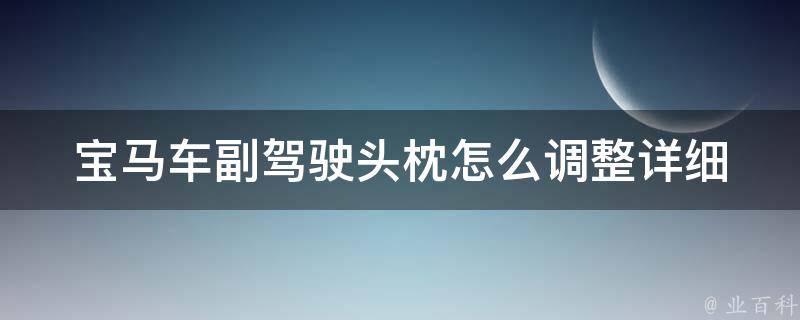 宝马车副驾驶头枕怎么调整(详细教程+使用技巧)