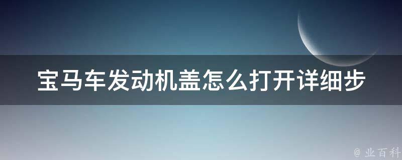 宝马车发动机盖怎么打开(详细步骤图解，教你轻松解决)