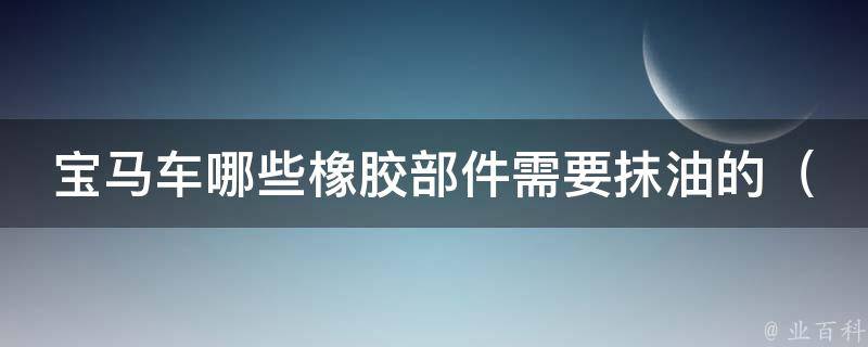 宝马车哪些橡胶部件需要抹油的_详细解读宝马车橡胶部件护理方法