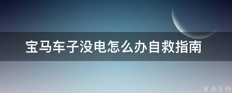 宝马车子没电怎么办_自救指南+常见问题解答