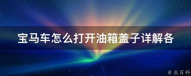 宝马车怎么打开油箱盖子_详解各款宝马车型油箱盖开启方法。