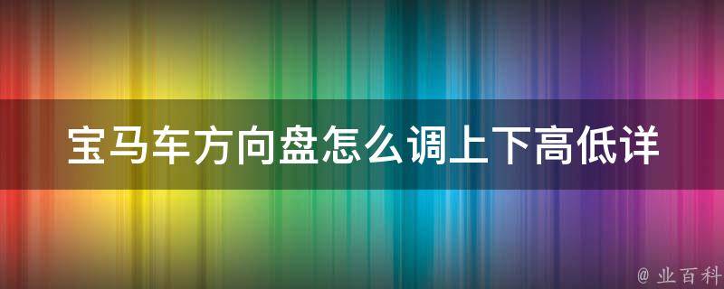 宝马车方向盘怎么调上下高低_详细图解+常见问题解答