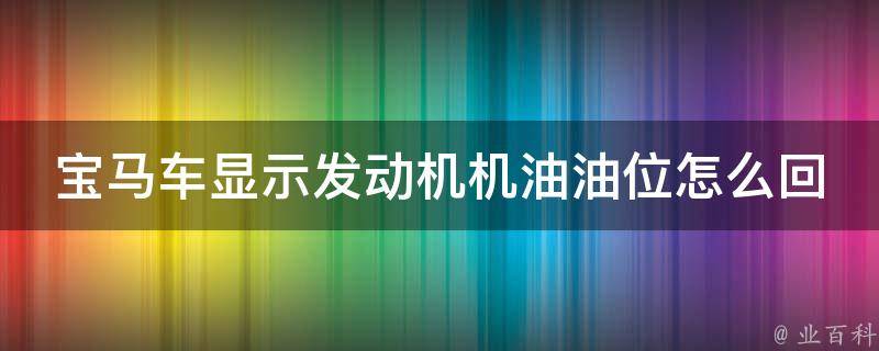 宝马车显示发动机机油油位怎么回事_解决方法大全