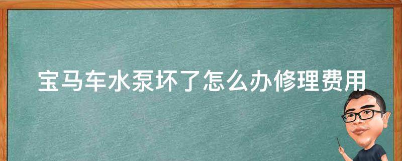 宝马车水泵坏了怎么办(修理费用及维修方法详解)