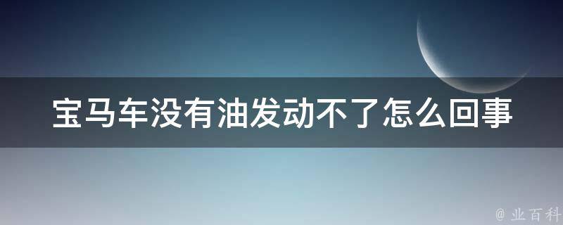 宝马车没有油发动不了怎么回事(解决方法大全)